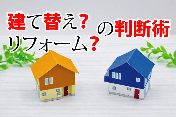 建て替え?リフォーム?の判断術