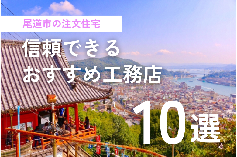 【尾道市の注文住宅】信頼できるおすすめ工務店10社｜2025年最新